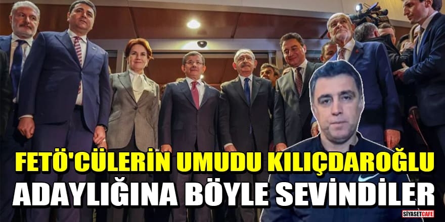 Kemal Kılıçdaroğlu'nun adaylığına firari FETÖ'cülerden destek 1