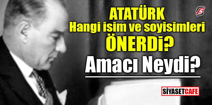 Atatürk hangi isim ve soyisimleri önerdi, amacı neydi? 1