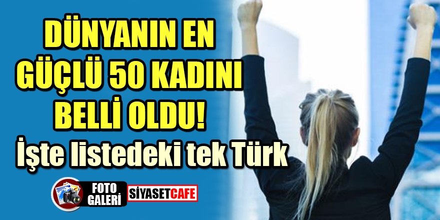 Dünyanın en güçlü 50 kadını belli oldu! İşte listedeki tek Türk 1
