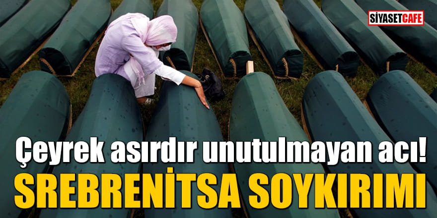 Çeyrek asırdır unutulmayan acı: Srebrenitsa Soykırımı