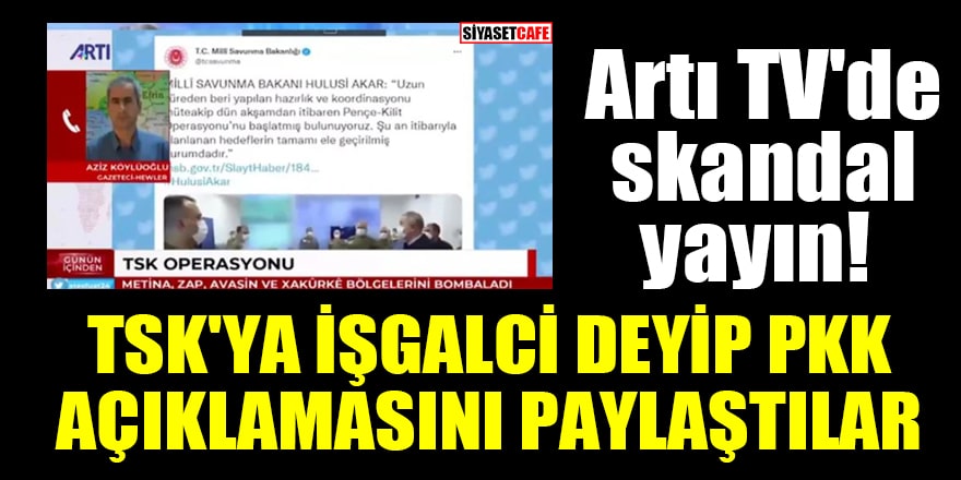 Artı TV'de skandal yayın! TSK'ya işgalci deyip PKK açıklamasını paylaştılar