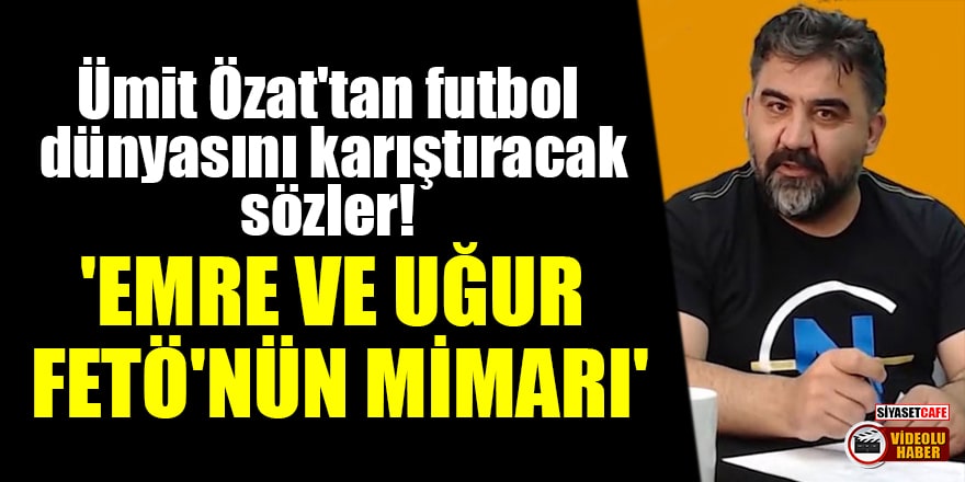 Ümit Özat'tan futbol dünyasını karıştıracak sözler! 'Emre Belözoğlu ve Uğur Tütüneker FETÖ'nün mimarı'