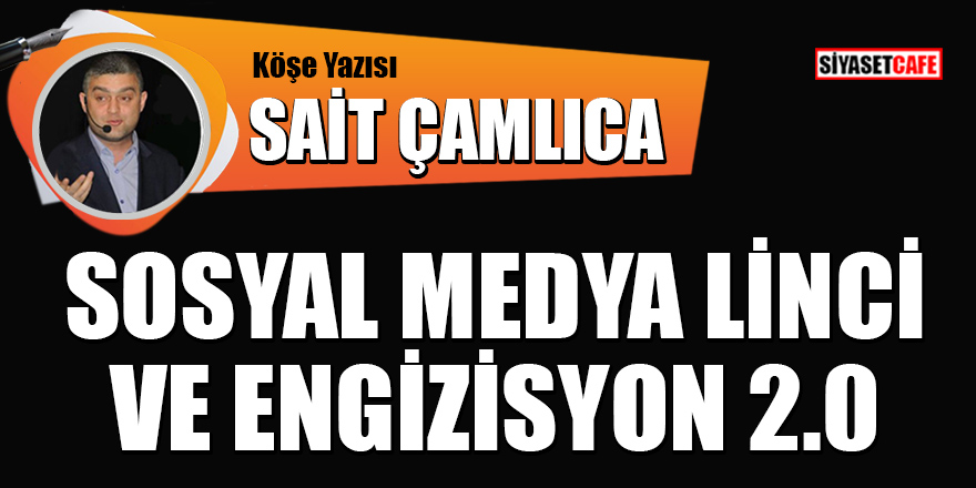 Sait Çamlıca yazdı: Sosyal Medya Linci ve Engizisyon 2.0