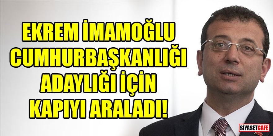 Ekrem İmamoğlu cumhurbaşkanlığı adaylığı için kapıyı araladı!