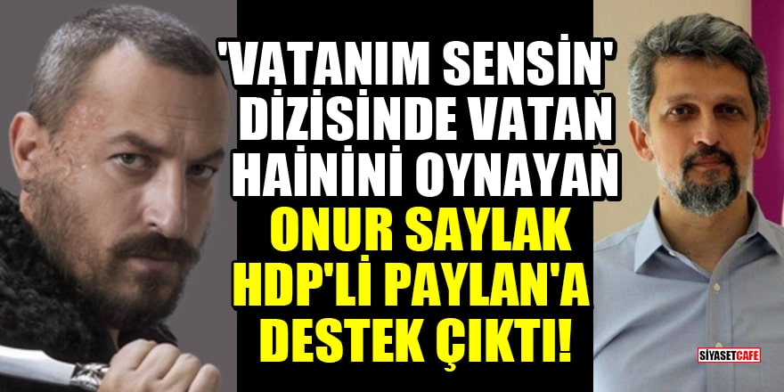'Vatanım Sensin' dizisinde vatan hainini oynayan Onur Saylak, HDP'li Paylan'a destek çıktı!