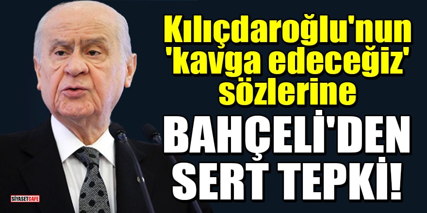 Kılıçdaroğlu'nun 'kavga edeceğiz' sözlerine MHP lideri Bahçeli'den sert tepki!