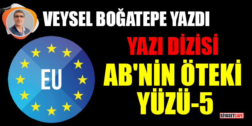 Veysel Boğatepe yazdı: Avrupa Birliği'nin öteki yüzü- 5