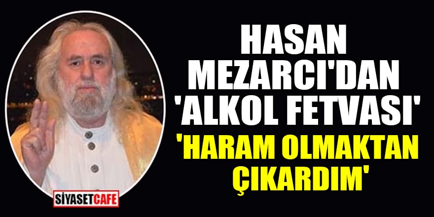 Hasan Mezarcı'dan 'alkol fetvası': Haram olmaktan çıkardım