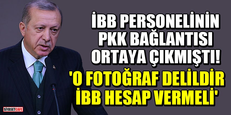 İBB personelinin PKK bağlantısı ortaya çıkmıştı! Erdoğan: 'O fotoğraf delildir, İBB hesap vermeli'