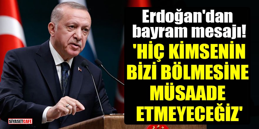 Cumhurbaşkanı Erdoğan'dan bayram mesajı! 'Hiç kimsenin bizi bölmesine müsaade etmeyeceğiz'
