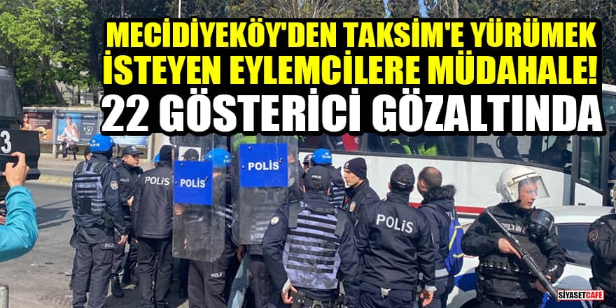 Mecidiyeköy'den Taksim'e yürümek isteyen eylemcilere müdahale: 22 gösterici gözaltında