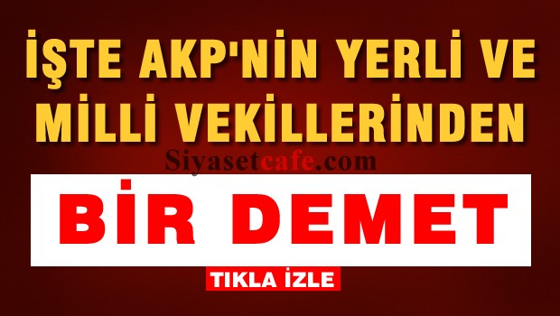 İŞTE AKP'NİN MİLLİ VEKİLLERİNDEN BİR DEMET