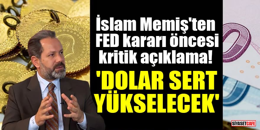İslam Memiş'ten FED kararı öncesi kritik açıklama! 'Dolar sert yükselecek'