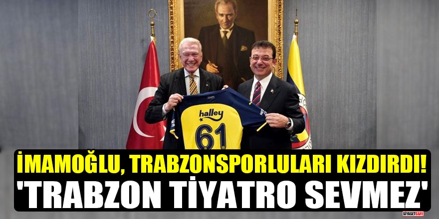 İmamoğlu, Trabzonsporluları kızdırdı! 'Trabzon Tiyatro Sevmez'