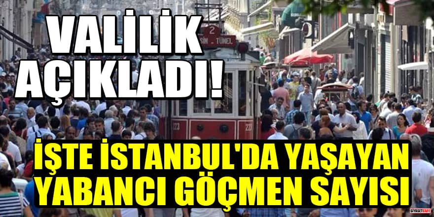 Valilik açıkladı! İşte İstanbul'da yaşayan yabancı göçmen sayısı