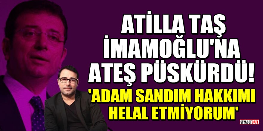 Atilla Taş, Ekrem İmamoğlu'na ateş püskürdü! 'Adam sandım, hakkımı helal etmiyorum'
