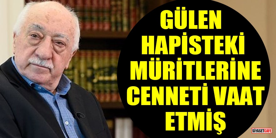 Fethullah Gülen hapisteki müritlerine cenneti vaat etmiş