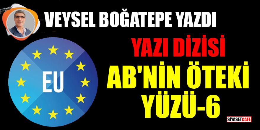 Veysel Boğatepe yazdı: Avrupa Birliği'nin öteki yüzü- 6