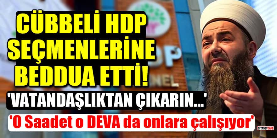 Cübbeli, HDP seçmenlerine beddua etti! 'Oy verenleri vatandaşlıktan çıkarın...'