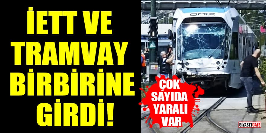 İstanbul'da İETT otobüsü ve tramvay birbirine girdi: Çok sayıda yaralı var