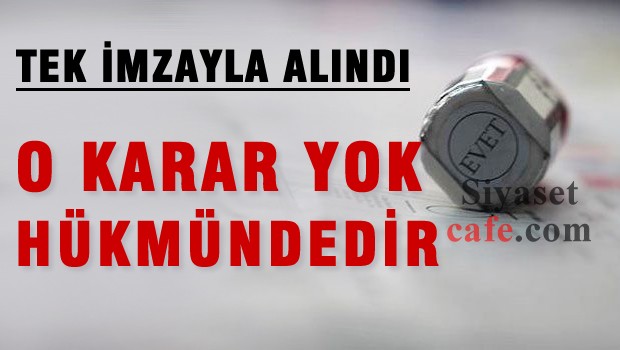 O Karar tek imzayla alındı 'Yok Hükmündedir'