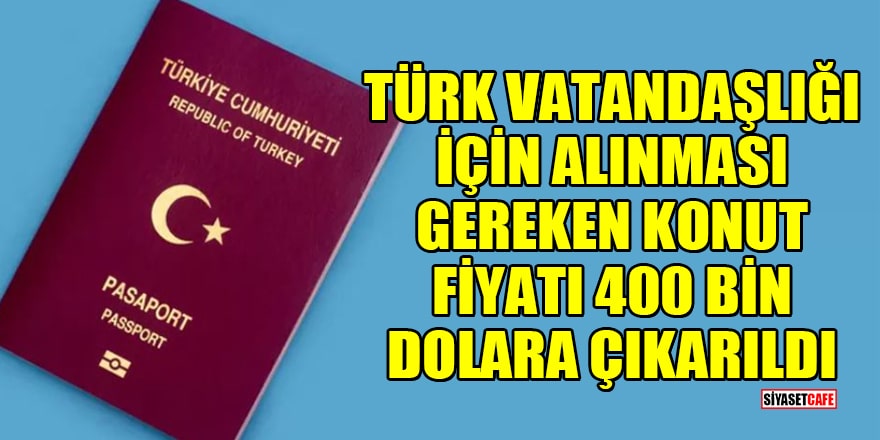 Türk vatandaşlığı için alınması gereken konut fiyatı 400 bin dolara çıkarıldı