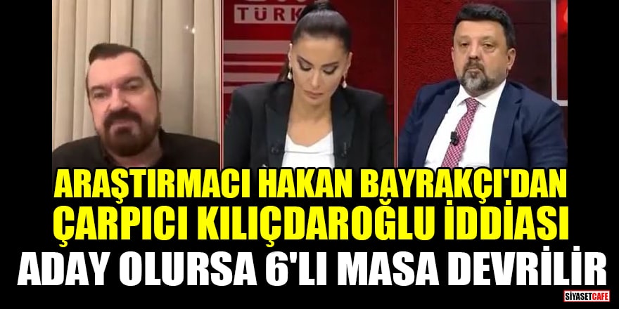 Araştırmacı Hakan Bayrakçı'dan çarpıcı Kılıçdaroğlu iddiası: Aday olursa 6'lı masa devrilir