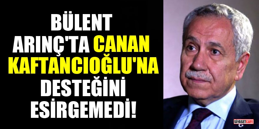 Bülent Arınç'ta Canan Kaftancıoğlu'na desteğini esirgemedi!
