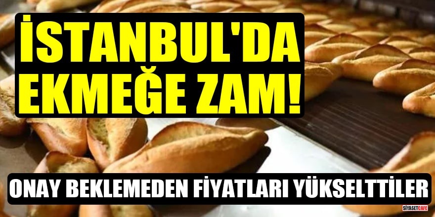 İstanbul'da ekmeğe zam! Onay beklemeden fiyatları yükselttiler