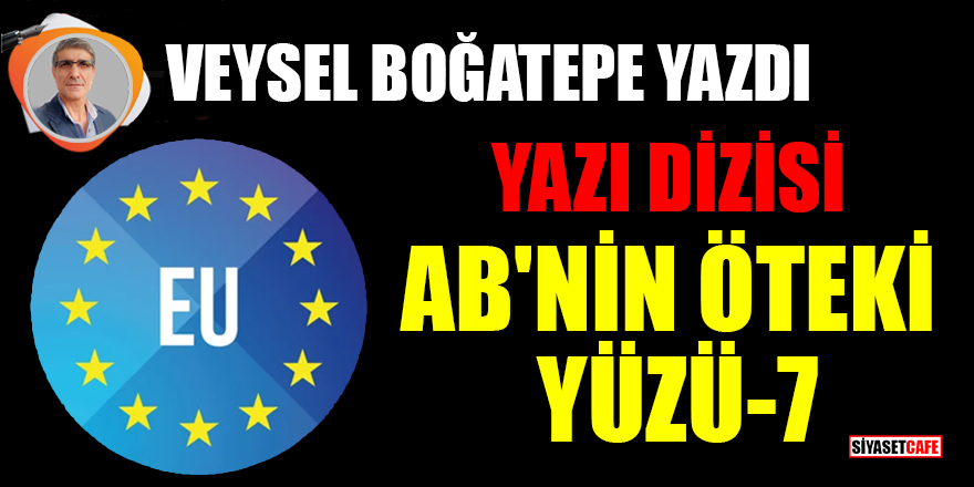 Veysel Boğatepe yazdı: Avrupa Birliği'nin öteki yüzü- 7