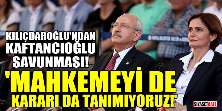 Kılıçdaroğlu'ndan Kaftancıoğlu savunması! 'Mahkemeyi de, kararı da tanımıyoruz!'