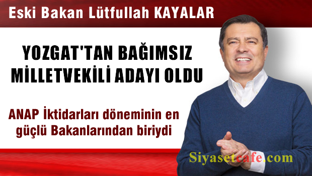 Eski Bakan Lütfullah KAYALAR Yozgat'tan bağımsız vekil adayı oldu