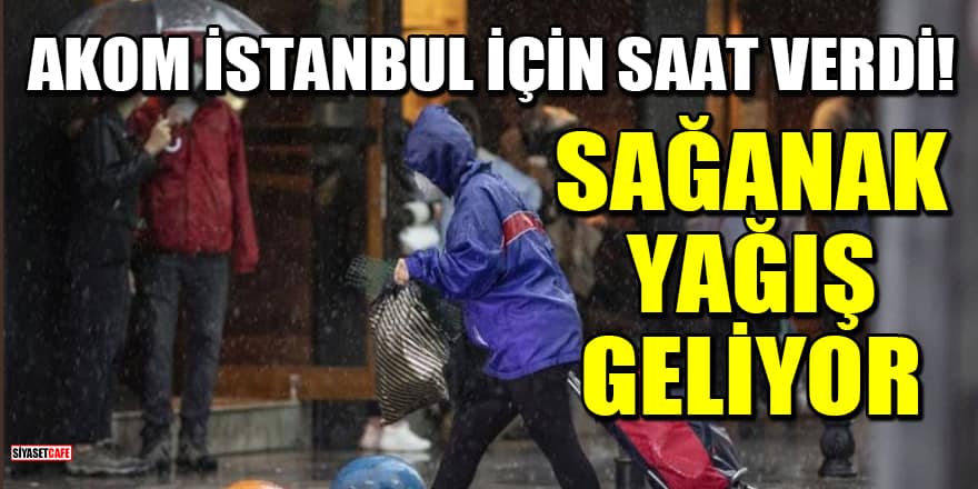 AKOM İstanbul için saat verdi! Sağanak yağış geliyor
