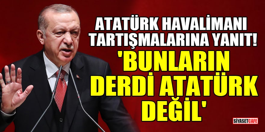 Cumhurbaşkanı Erdoğan'dan Atatürk Havalimanı tartışmalarına yanıt! 'Bunların derdi Atatürk değil'