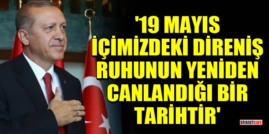 Cumhurbaşkanı Erdoğan: '19 Mayıs içimizdeki direniş ruhunun yeniden canlandığı bir tarihtir'