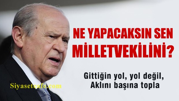 'Ne yapacaksın sen milletvekilini?  Gittiğin yol, yol değil'