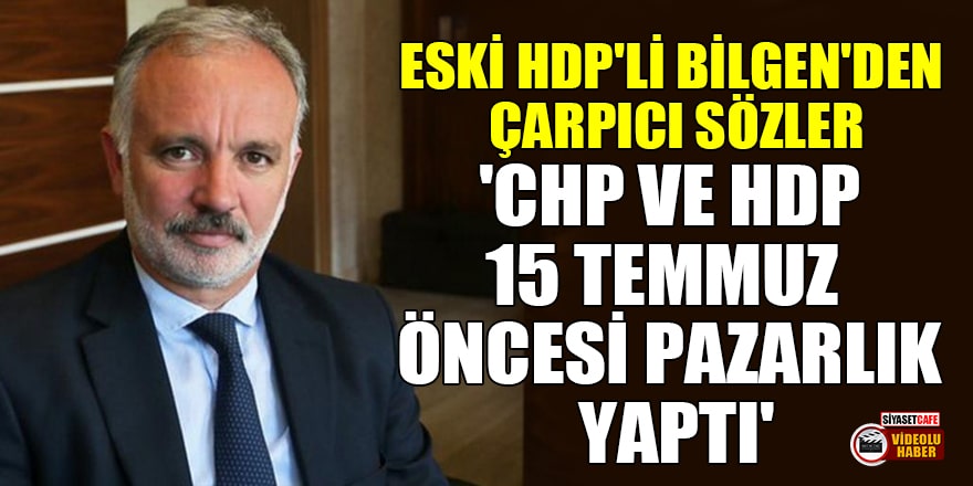 Eski HDP'li Ayhan Bilgen'den çarpıcı sözler: CHP ve HDP, 15 Temmuz öncesi pazarlık yaptı