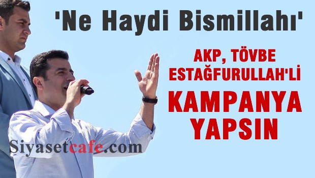 Demirtaş: AKP 'tövbe estağfurullah'lı kampanya yapsın