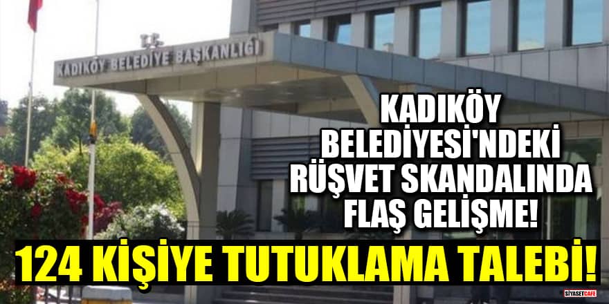 Kadıköy Belediyesi'ndeki rüşvet skandalında flaş gelişme: 124 kişiye tutuklama talebi!