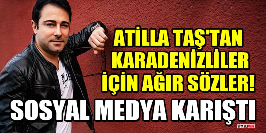 Atilla Taş'tan Karadenizliler için ağır sözler! Sosyal medya karıştı