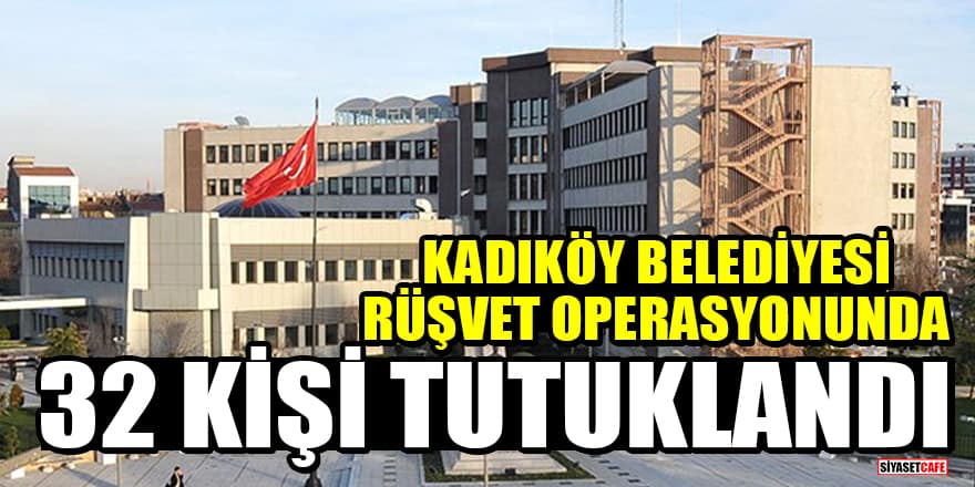 Kadıköy Belediyesi'ne yönelik rüşvet operasyonunda 32 kişi tutuklandı