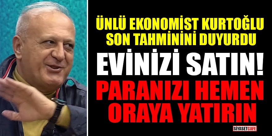 Ünlü ekonomist Ramazan Kurtoğlu son tahminini duyurdu: Evinizi satın! Paranızı hemen oraya yatırın