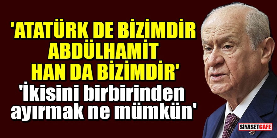 MHP Lideri Bahçeli: Atatürk de bizimdir, Abdülhamit Han da bizimdir