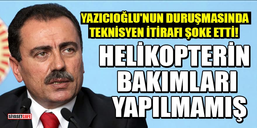 Muhsin Yazıcıoğlu'nun duruşmasında helikopter teknisyeni itiraf etti! Helikopterin bakımları yapılmamış