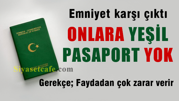 Emniyet karşı çıktı, Onlara 'Yeşil Pasaport' yok