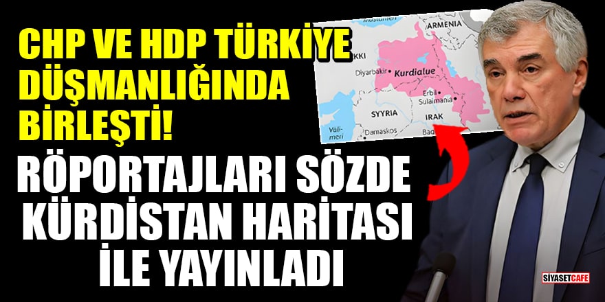 CHP ve HDP Türkiye düşmanlığında birleşti! Röportajları sözde Kürdistan haritası ile yayınladı