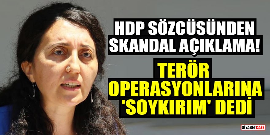 HDP Sözcüsünden skandal açıklama! Terör operasyonlarına 'soykırım' dedi
