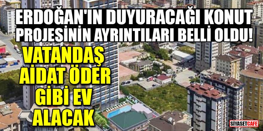 Erdoğan'ın duyuracağı konut projesinin ayrıntıları belli oldu! Vatandaş aidat öder gibi ev alacak