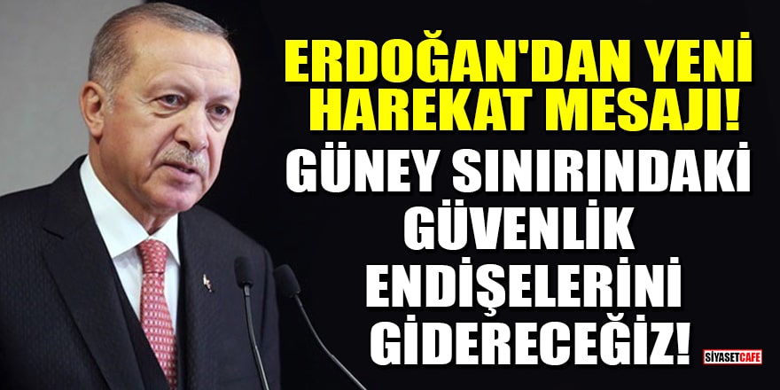 Erdoğan'dan yeni harekat mesajı: Güney sınırındaki güvenlik endişelerini gidereceğiz!