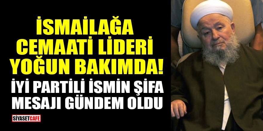İsmailağa Cemaati lideri Mahmut Ustaosmanoğlu yoğun bakımda! İYİ Partili Erhan Usta'nın şifa mesajı gündem oldu